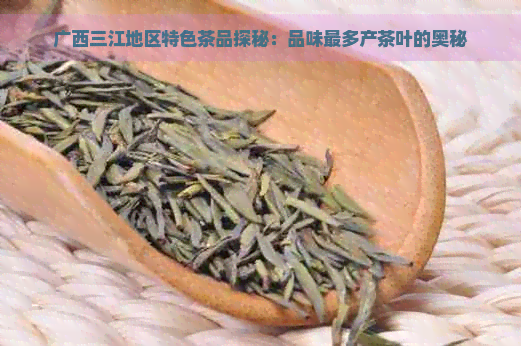 广西三江地区特色茶品探秘：品味最多产茶叶的奥秘