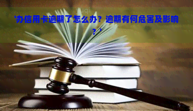 '办信用卡逾期了怎么办？逾期有何危害及影响？'