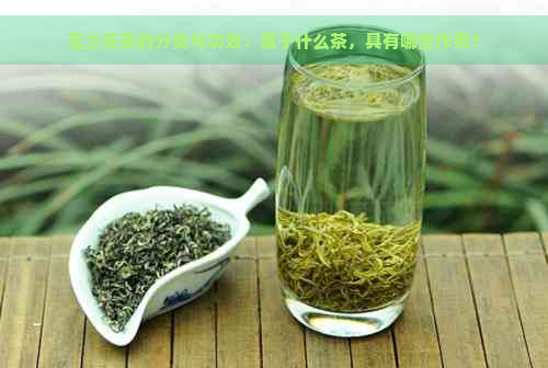 玉兰花茶的分类与功效：属于什么茶，具有哪些作用？