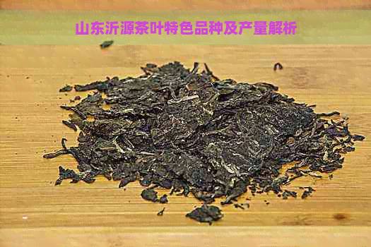 山东沂源茶叶特色品种及产量解析