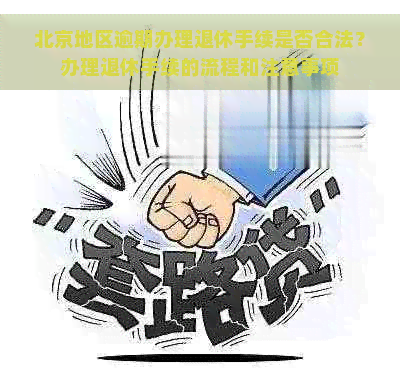 北京地区逾期办理退休手续是否合法？办理退休手续的流程和注意事项