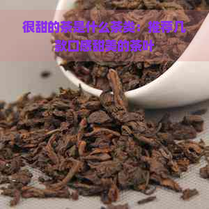 很甜的茶是什么茶类：推荐几款口感甜美的茶叶