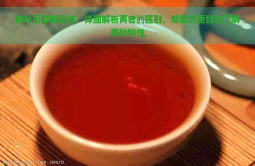 茶叶高碎和高沫：详细解析两者的区别，帮助您更好地了解茶叶特性