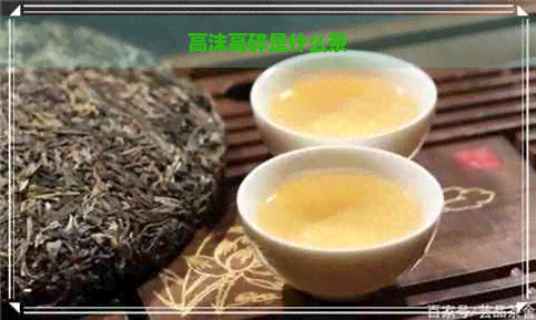 高沫高碎是什么茶