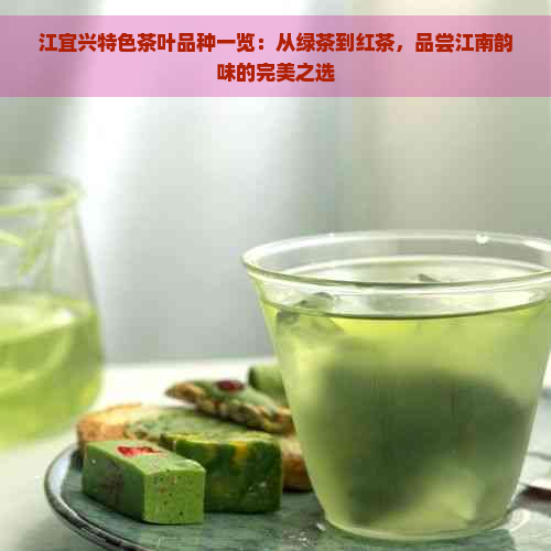 江宜兴特色茶叶品种一览：从绿茶到红茶，品尝江南韵味的完美之选