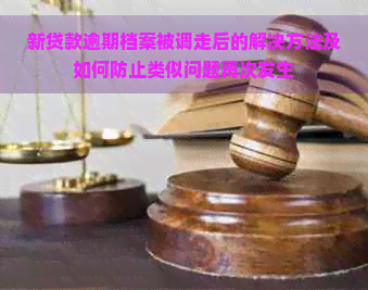 新贷款逾期档案被调走后的解决方法及如何防止类似问题再次发生