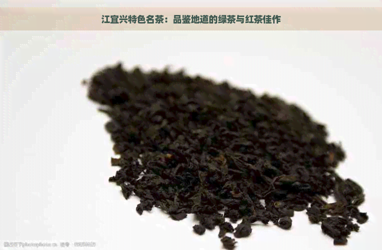 江宜兴特色名茶：品鉴地道的绿茶与红茶佳作