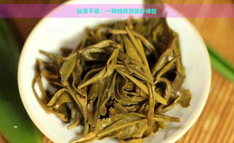 仙草干茶：一种独特的茶叶体验