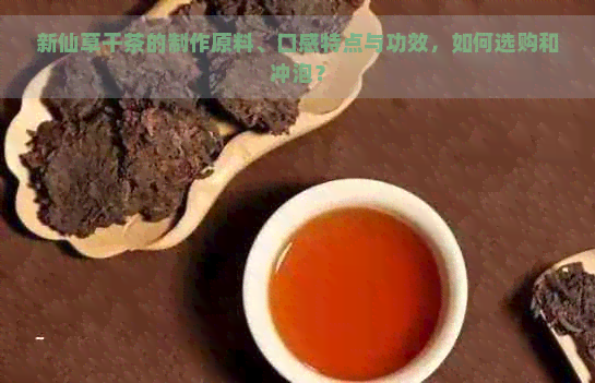 新仙草干茶的制作原料、口感特点与功效，如何选购和冲泡？