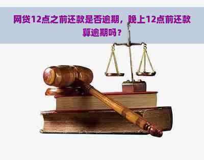 网贷12点之前还款是否逾期，晚上12点前还款算逾期吗？