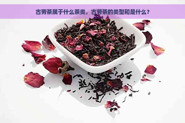 古劳茶属于什么茶类，古劳茶的类型和是什么？