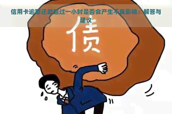 信用卡逾期还款超过一小时是否会产生不良影响：解答与建议