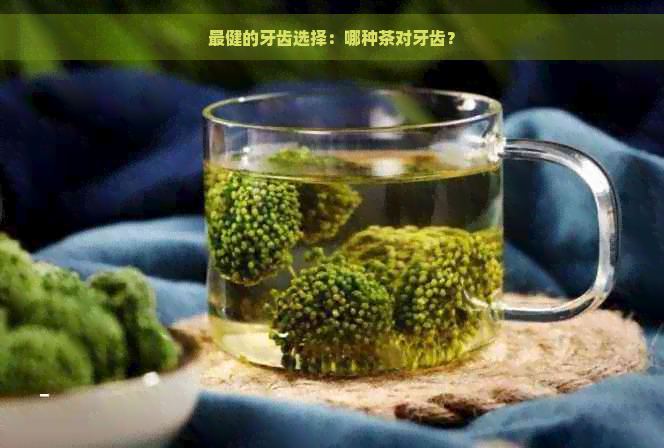 最健的牙齿选择：哪种茶对牙齿？