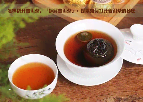 怎样撬开普洱茶，「拆解普洱茶」：探索如何打开普洱茶的秘密