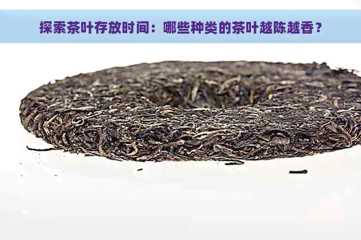 探索茶叶存放时间：哪些种类的茶叶越陈越香？