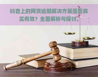 抖音上的网贷逾期解决方案是否真实有效？全面解析与探讨。