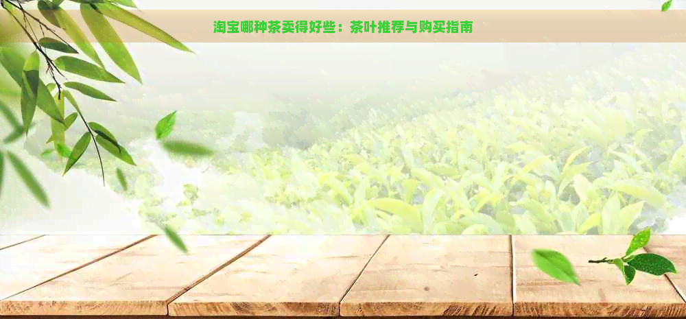 淘宝哪种茶卖得好些：茶叶推荐与购买指南