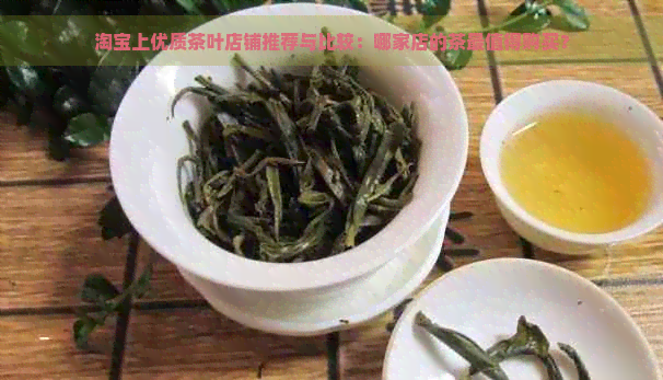 淘宝上优质茶叶店铺推荐与比较：哪家店的茶最值得购买？