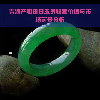 青海产和田白玉的收藏价值与市场前景分析