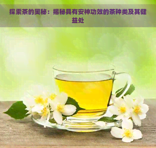 探索茶的奥秘：揭秘具有安神功效的茶种类及其健益处