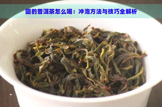 圆的普洱茶怎么喝：冲泡方法与技巧全解析