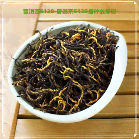 普洱茶5138-普洱茶5138是什么意思