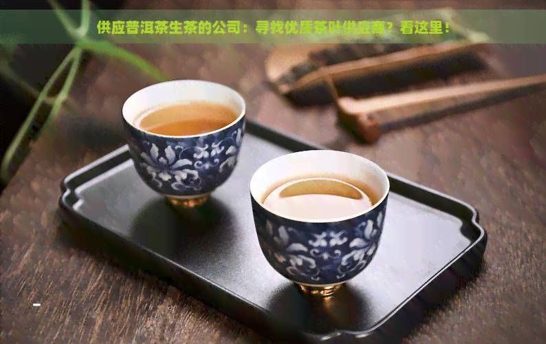 供应普洱茶生茶的公司：寻找优质茶叶供应商？看这里！