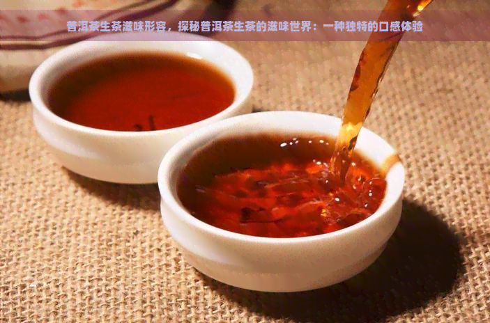 普洱茶生茶滋味形容，探秘普洱茶生茶的滋味世界：一种独特的口感体验