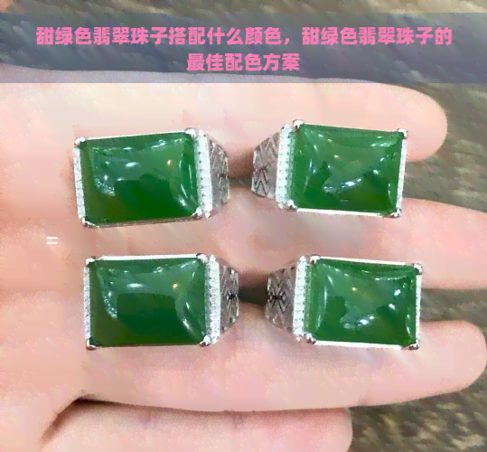 甜绿色翡翠珠子搭配什么颜色，甜绿色翡翠珠子的更佳配色方案