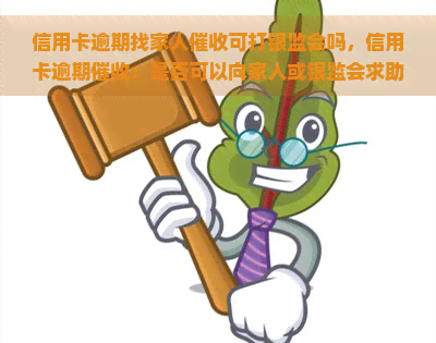 信用卡逾期找家人可打银监会吗，信用卡逾期：是否可以向家人或银监会求助？