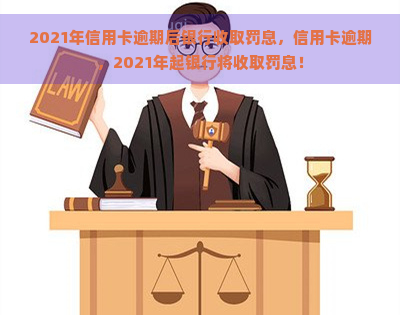 2021年信用卡逾期后银行收取罚息，信用卡逾期，2021年起银行将收取罚息！