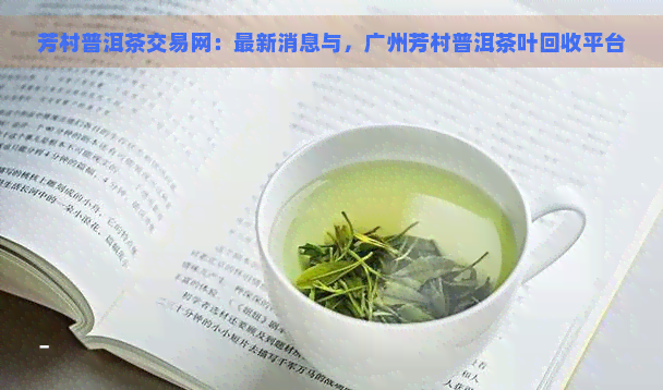 芳村普洱茶交易网：最新消息与，广州芳村普洱茶叶回收平台