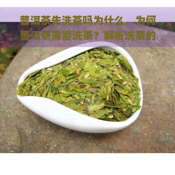 普洱茶先洗茶吗为什么，为何普洱茶需要洗茶？解析洗茶的必要性与步骤