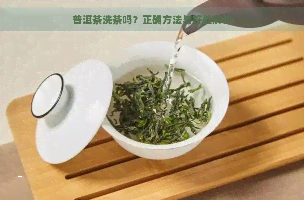 普洱茶洗茶吗？正确方法与好处解析