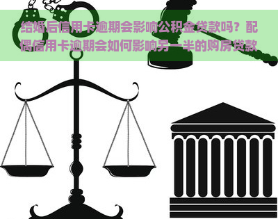 结婚后信用卡逾期会影响公积金贷款吗？配偶信用卡逾期会如何影响另一半的购房贷款？