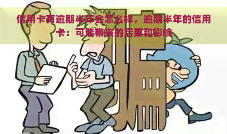 信用卡有逾期半年会怎么样，逾期半年的信用卡：可能带来的后果和影响