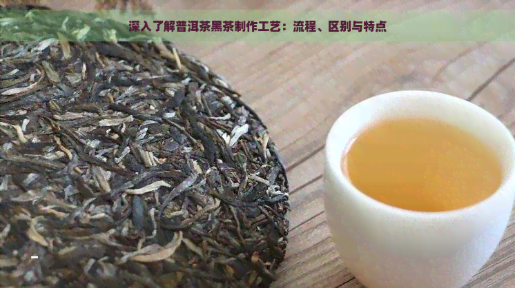 深入了解普洱茶黑茶制作工艺：流程、区别与特点