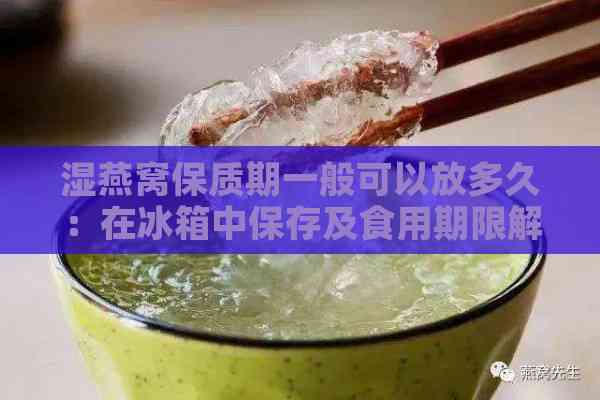 湿燕窝保质期一般可以放多久：在冰箱中保存及食用期限解析