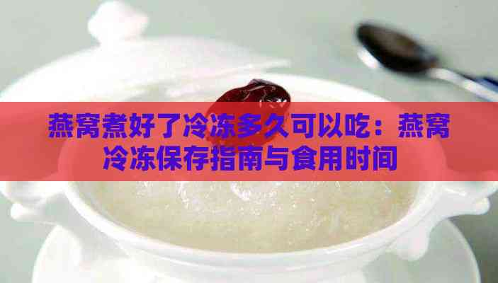 燕窝煮好了冷冻多久可以吃：燕窝冷冻保存指南与食用时间