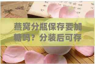 燕窝分瓶保存要加糖吗？分装后可存放多久