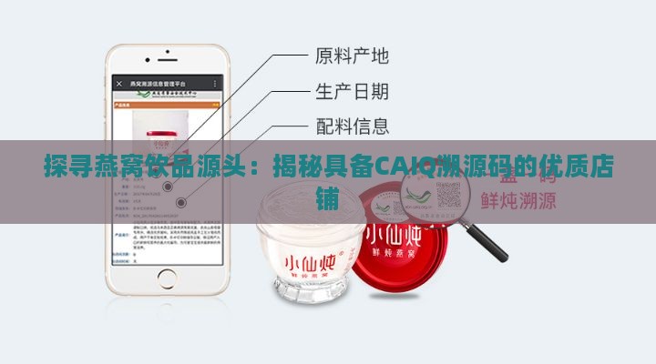 探寻燕窝饮品源头：揭秘具备CAIQ溯源码的优质店铺