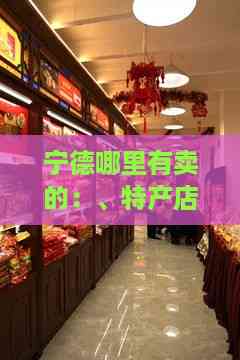 宁德哪里有卖的：、特产店铺推荐指南