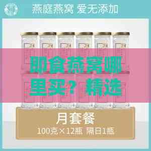 即食燕窝哪里买？精选燕窝价格一览与购买指南