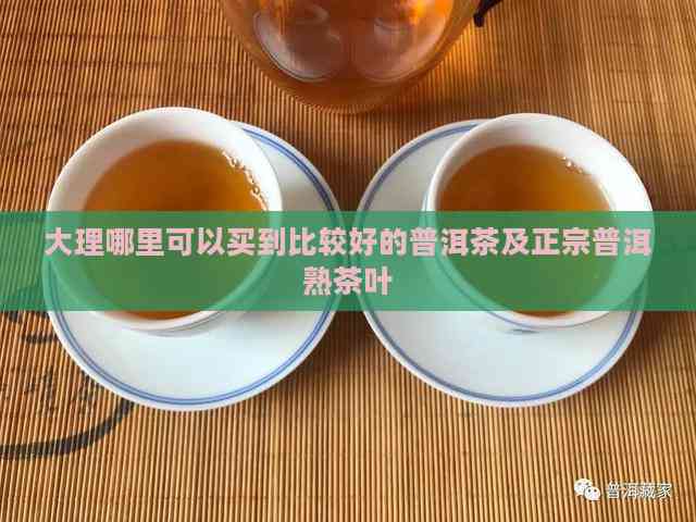 大理哪里可以买到比较好的普洱茶及正宗普洱熟茶叶