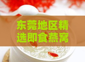 东莞地区精选即食燕窝推荐购买指南