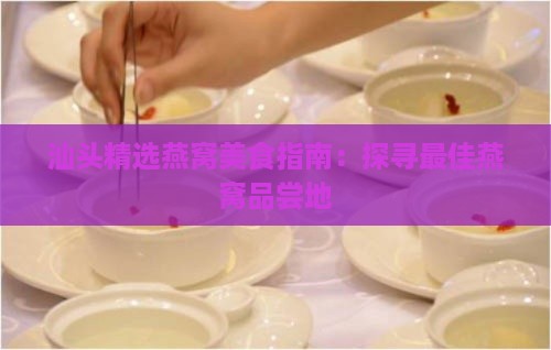 汕头精选燕窝美食指南：探寻更佳燕窝品尝地