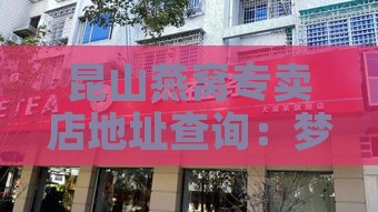 昆山燕窝专卖店地址查询：梦燕专卖店位置与信息