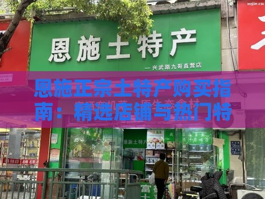 恩施正宗土特产购买指南：精选店铺与热门特产一览