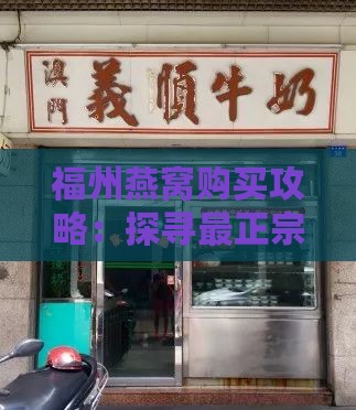 福州燕窝购买攻略：探寻最正宗燕窝市场与推荐店铺指南