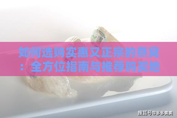 如何选购实惠又正宗的燕窝：全方位指南与推荐购买地